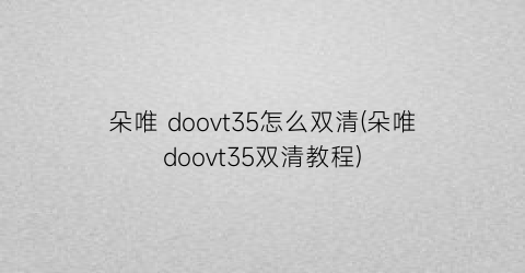 朵唯doovt35怎么双清(朵唯doovt35双清教程)